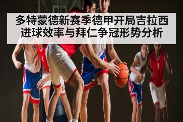 多特蒙德新赛季德甲开局吉拉西进球效率与拜仁争冠形势分析