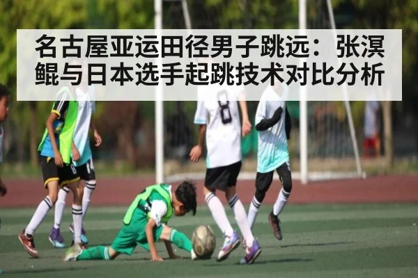 名古屋亚运田径男子跳远：张溟鲲与日本选手起跳技术对比分析