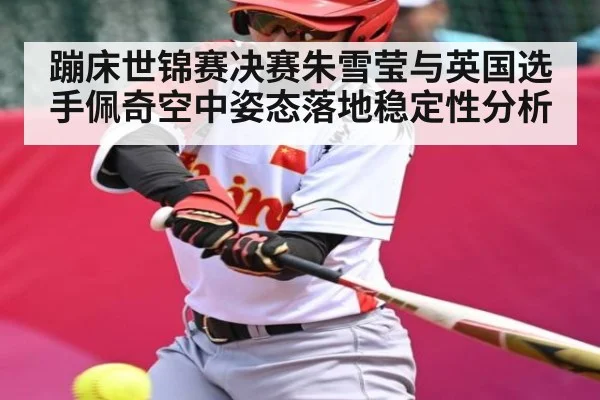蹦床世锦赛决赛朱雪莹与英国选手佩奇空中姿态落地稳定性分析