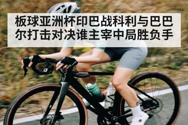 板球亚洲杯印巴战科利与巴巴尔打击对决谁主宰中局胜负手